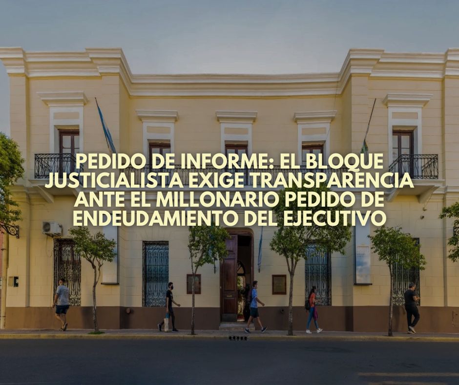 Pedido de Informe: el Bloque Justicialista exige transparencia ante el millonario pedido de endeudamiento del Ejecutivo
